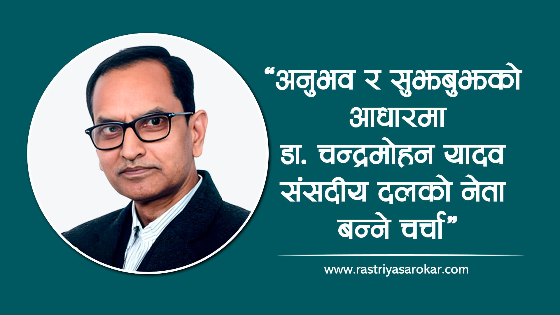 अनुभव र सुझबुझको आधारमा डा. चन्द्रमोहन यादव संसदीय दलको नेताको दाबेदार