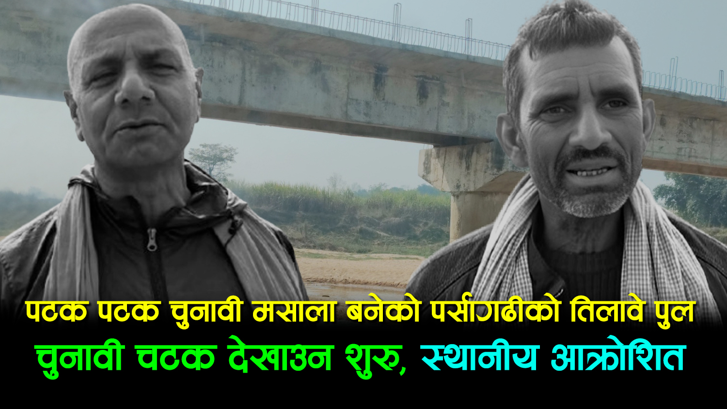 पटक पटक चुनावी मसाला बनेको पर्सागढीको तिलावे पुलमा चुनावी चटक देखाउन शुरु, स्थानीय आक्रोशित